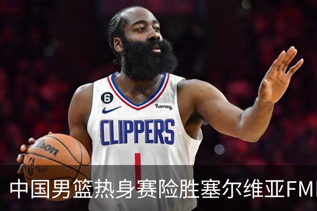 中国男篮热身赛险胜塞尔维亚FMP俱乐部